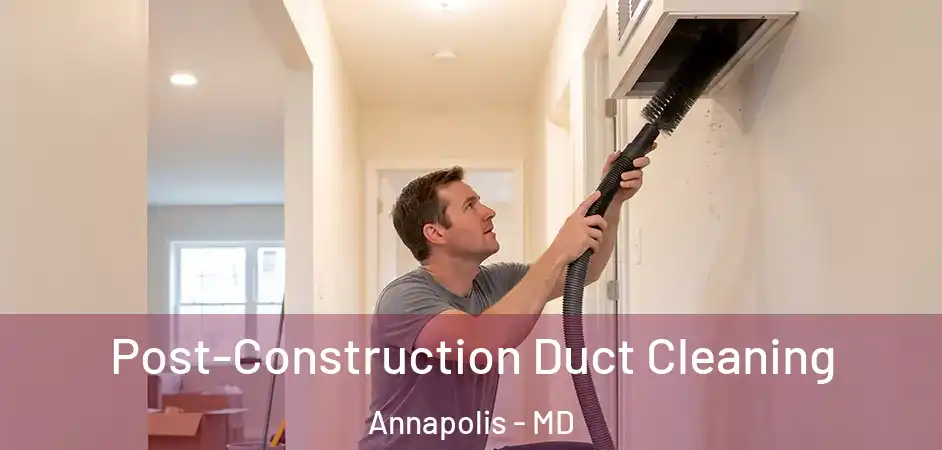  Post-Construction Duct Cleaning Annapolis - MD
